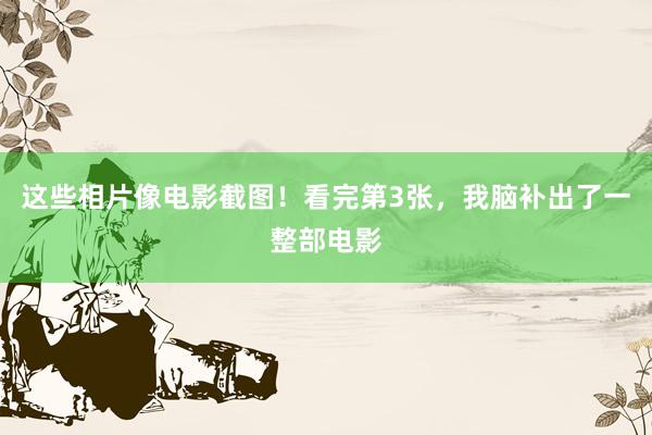 这些相片像电影截图！看完第3张，我脑补出了一整部电影
